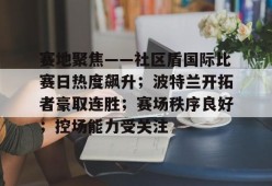 壹号网页版关于赛地聚焦——社区盾国际比赛日热度飙升；波特兰开拓者豪取连胜；赛场秩序良好；控场能力受关注的信息
